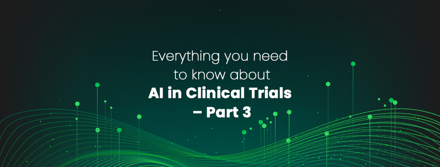 Everything you need to know about AI in Clinical Trials – Part 3