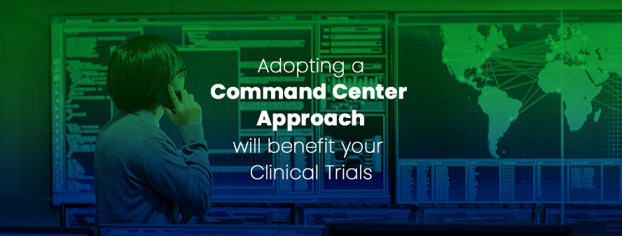Adopting a Command Center Approach will benefit your Clinical Trials