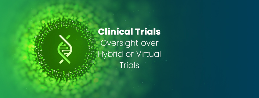 Clinical Trial Oversight over Hybrid or Virtual Trials