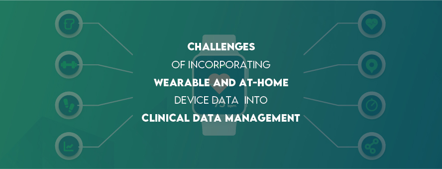 Challenges of Incorporating Wearable and At-Home Device Data into Clinical Data Management